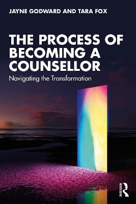 The Process of Becoming a Counsellor: Navigating the Transformation - Jayne Godward,Tara Fox - cover