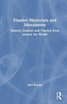 Disaster Memorials and Monuments: History, Context and Practice from around the World - Kjell Brataas - cover