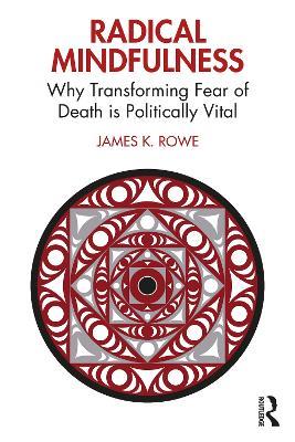 Radical Mindfulness: Why Transforming Fear of Death is Politically Vital - James K. Rowe - cover