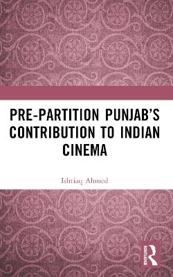 Pre-Partition Punjab’s Contribution to Indian Cinema - Ishtiaq Ahmed - cover