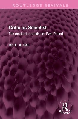 Critic as Scientist: The modernist poetics of Ezra Pound - Ian F. A. Bell - cover