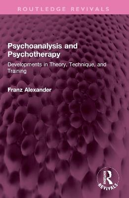 Psychoanalysis and Psychotherapy: Developments in Theory, Technique, and Training - Franz Alexander - cover
