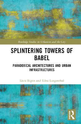 Splintering Towers of Babel: Paradoxical Architectures and Urban Infrastructures - Liora Bigon,Edna Langenthal - cover