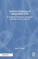 Investor Financing of Independent Film: A Guide for Producers, Attorneys and Film School Lecturers