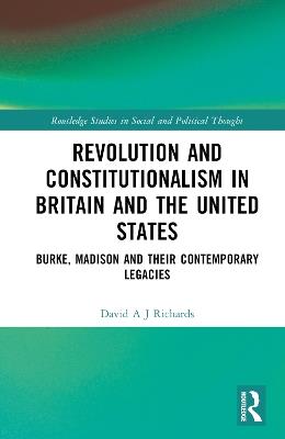 Revolution and Constitutionalism in Britain and the U.S.: Burke and Madison and Their Contemporary Legacies - David A. J. Richards - cover