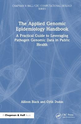 The Applied Genomic Epidemiology Handbook: A Practical Guide to Leveraging Pathogen Genomic Data in Public Health - Allison Black,Gytis Dudas - cover