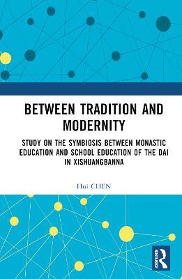 Between Tradition and Modernity: Study on the Symbiosis Between Monastic Education and School Education of the Dai in Xishuangbanna - Hui Chen - cover