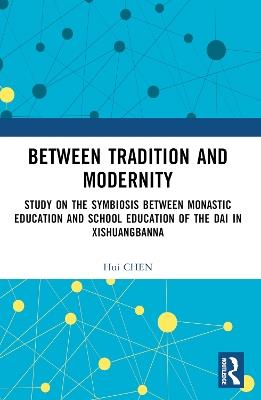Between Tradition and Modernity: Study on the Symbiosis Between Monastic Education and School Education of the Dai in Xishuangbanna - Hui Chen - cover