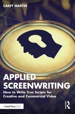 Applied Screenwriting: How to Write True Scripts for Creative and Commercial Video - Carey Martin - cover