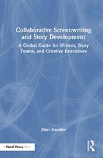 Collaborative Screenwriting and Story Development: A Global Guide for Writers, Story Teams, and Creative Executives