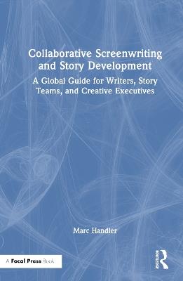 Collaborative Screenwriting and Story Development: A Global Guide for Writers, Story Teams, and Creative Executives - Marc Handler - cover