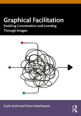Graphical Facilitation: Enabling Conversation And Learning Through Images - Curie Scott,Steve Hutchinson - cover