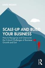 Scale-up and Build Your Business: How to Recognise and Overcome the Critical Challenges of Business Growth and Exit