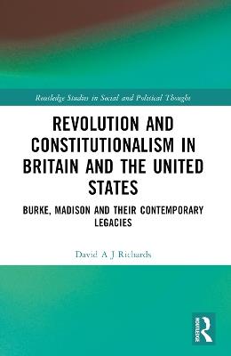 Revolution and Constitutionalism in Britain and the U.S.: Burke and Madison and Their Contemporary Legacies - David A. J. Richards - cover