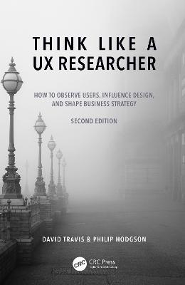 Think Like a UX Researcher: How to Observe Users, Influence Design, and Shape Business Strategy - David Travis,Philip Hodgson - cover
