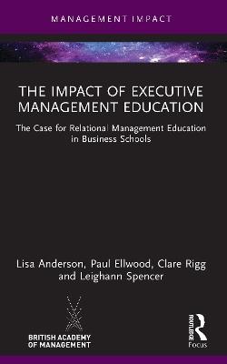 The Impact of Executive Management Education: The Case for Relational Management Education in Business Schools - Lisa Anderson,Paul Ellwood,Clare Rigg - cover