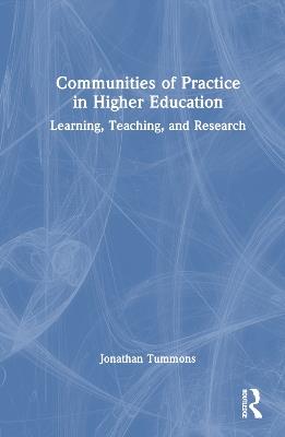 Communities of Practice in Higher Education: Learning, Teaching, and Research - Jonathan Tummons - cover