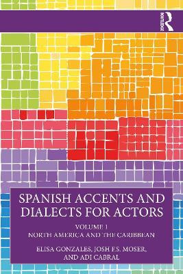 Spanish Accents and Dialects for Actors: Volume 1 – North America and the Caribbean - Elisa Gonzales,Josh F.S. Moser,Adi Cabral - cover