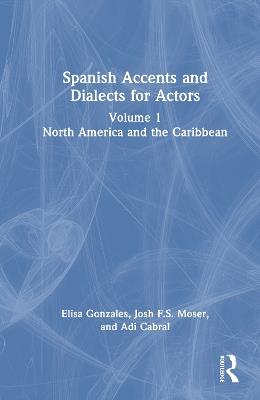 Spanish Accents and Dialects for Actors: Volume 1 – North America and the Caribbean - Elisa Gonzales,Josh F.S. Moser,Adi Cabral - cover