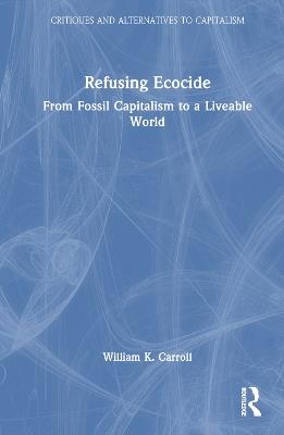 Refusing Ecocide: From Fossil Capitalism to a Liveable World - William K. Carroll - cover