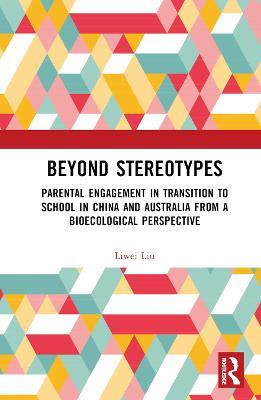 Beyond Stereotypes: Parental Engagement in Transition to School in China and Australia from a Bioecological Perspective - Liwei Liu - cover