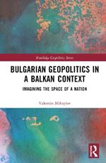 Bulgarian Geopolitics in a Balkan Context: Imagining the Space of a Nation