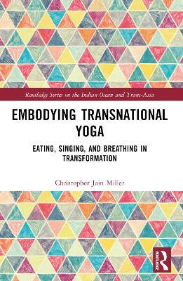 Embodying Transnational Yoga: Eating, Singing, and Breathing in Transformation - Christopher Jain Miller - cover