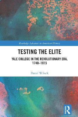 Testing the Elite: Yale College in the Revolutionary Era, 1740–1815 - David Wilock - cover