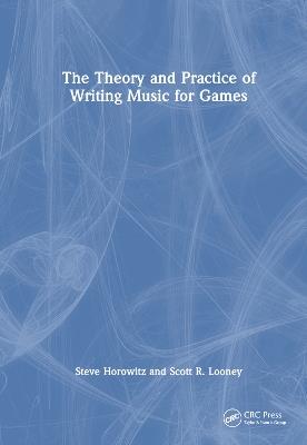 The Theory and Practice of Writing Music for Games - Steve Horowitz,Scott Looney - cover