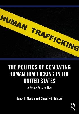 The Politics of Combating Human Trafficking in the United States: A Policy Perspective - Nancy E. Marion,Kimberly J. Hufgard - cover