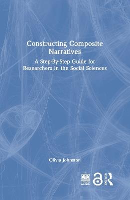 Constructing Composite Narratives: A Step-By-Step Guide for Researchers in the Social Sciences - Olivia Johnston - cover