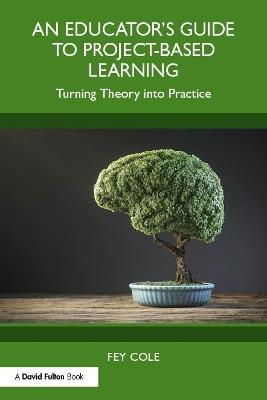An Educator's Guide to Project-Based Learning: Turning Theory into Practice - Fey Cole - cover