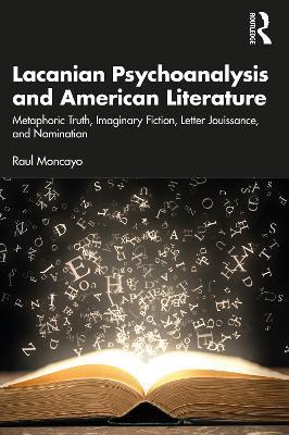 Lacanian Psychoanalysis and American Literature: Metaphoric Truth, Imaginary Fiction, Letter Jouissance, and Nomination - Raul Moncayo - cover