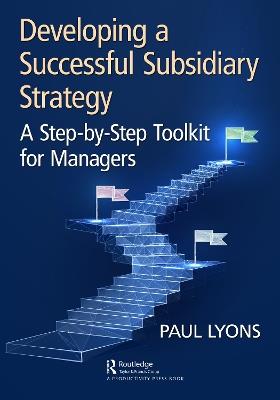 Developing a Successful Subsidiary Strategy: A Step-by-Step Toolkit for Managers - Paul Lyons - cover