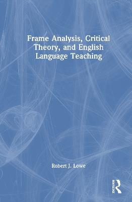 Frame Analysis, Critical Theory, and English Language Teaching - Robert J. Lowe - cover