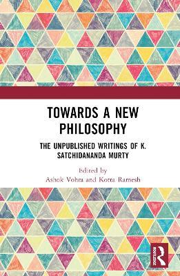 Towards a New Philosophy: The Unpublished Writings of K. Satchidananda Murty - cover