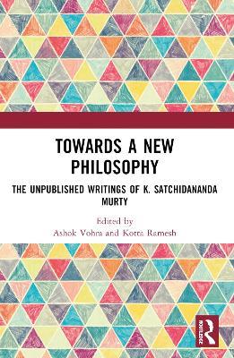 Towards a New Philosophy: The Unpublished Writings of K. Satchidananda Murty - cover