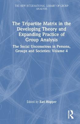 The Tripartite Matrix in the Developing Theory and Expanding Practice of Group Analysis: The Social Unconscious in Persons, Groups and Societies: Volume 4 - cover