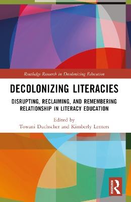 Decolonizing Literacies: Disrupting, Reclaiming, and Remembering Relationship in Literacy Education - cover