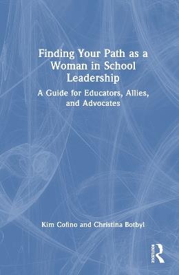 Finding Your Path as a Woman in School Leadership: A Guide for Educators, Allies, and Advocates - Kim Cofino,Christina Botbyl - cover