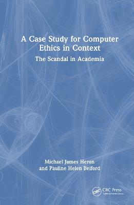A Case Study for Computer Ethics in Context: The Scandal in Academia - Michael James Heron,Pauline Helen Belford - cover