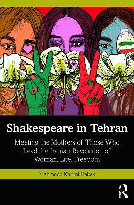 Shakespeare in Tehran: Meeting the Mothers of Those Who Lead the Iranian Revolution of Woman, Life, Freedom - Mahmood Karimi Hakak - cover
