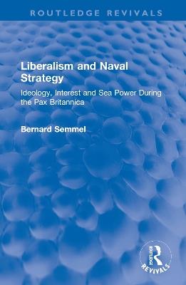 Liberalism and Naval Strategy: Ideology, Interest and Sea Power During the Pax Britannica - Bernard Semmel - cover