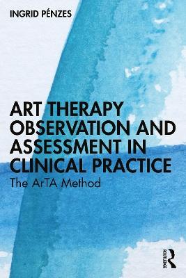 Art Therapy Observation and Assessment in Clinical Practice: The ArTA Method - Ingrid Pénzes - cover