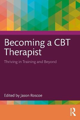 Becoming a CBT Therapist: Thriving in Training and Beyond - cover