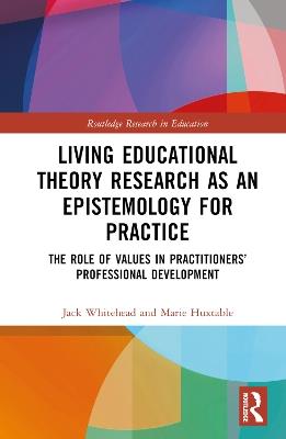 Living Educational Theory Research as an Epistemology for Practice: The Role of Values in Practitioners’ Professional Development - Jack Whitehead,Marie Huxtable - cover