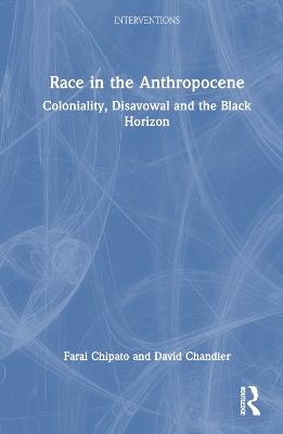 Race in the Anthropocene: Coloniality, Disavowal and the Black Horizon - Farai Chipato,David Chandler - cover