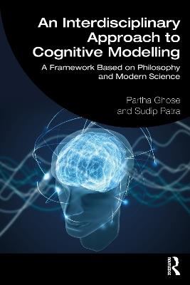 An Interdisciplinary Approach to Cognitive Modelling: A Framework Based on Philosophy and Modern Science - Partha Ghose,Sudip Patra - cover