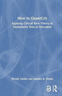 How to QuantCrit: Applying Critical Race Theory to Quantitative Data in Education - Wendy Castillo,Kamden K. Strunk - cover