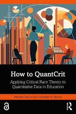 How to QuantCrit: Applying Critical Race Theory to Quantitative Data in Education - Wendy Castillo,Kamden K. Strunk - cover